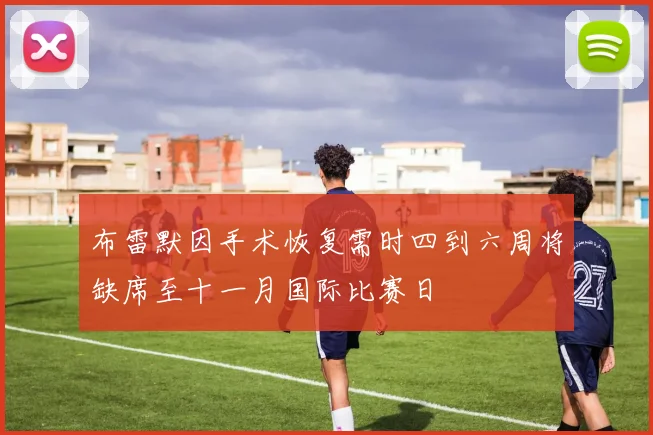 布雷默因手术恢复需时四到六周将缺席至十一月国际比赛日