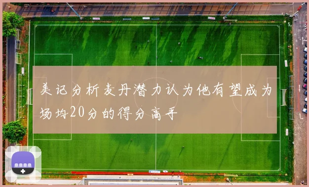 美记分析麦丹潜力认为他有望成为场均20分的得分高手