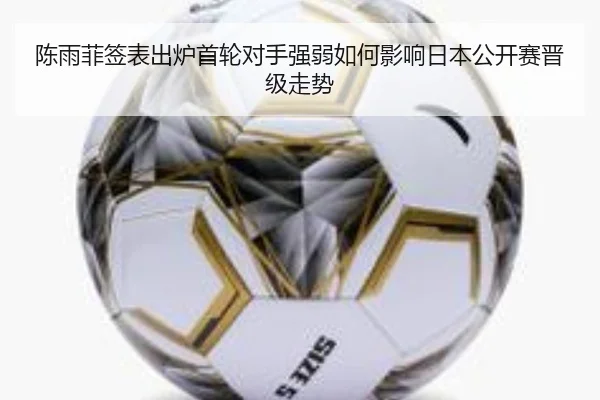 陈雨菲签表出炉首轮对手强弱如何影响日本公开赛晋级走势